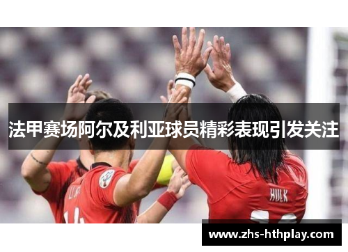 法甲赛场阿尔及利亚球员精彩表现引发关注