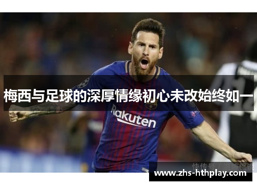 梅西与足球的深厚情缘初心未改始终如一