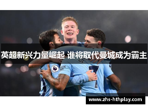 英超新兴力量崛起 谁将取代曼城成为霸主