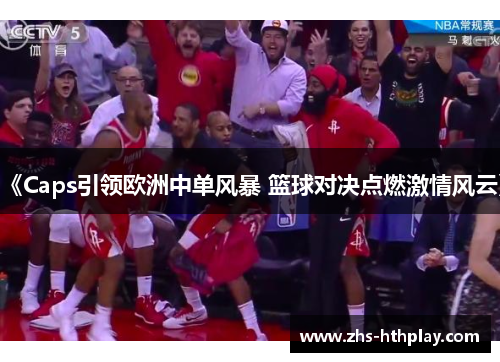 《Caps引领欧洲中单风暴 篮球对决点燃激情风云》