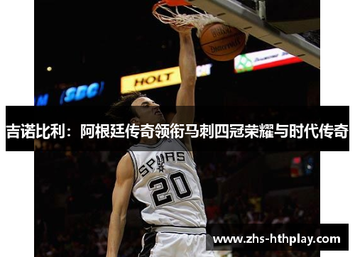 吉诺比利：阿根廷传奇领衔马刺四冠荣耀与时代传奇