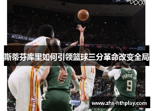斯蒂芬库里如何引领篮球三分革命改变全局