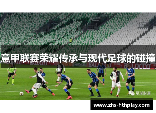 意甲联赛荣耀传承与现代足球的碰撞