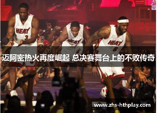 迈阿密热火再度崛起 总决赛舞台上的不败传奇