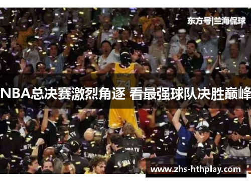 NBA总决赛激烈角逐 看最强球队决胜巅峰