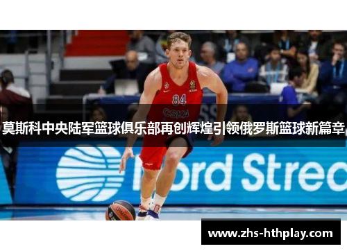 莫斯科中央陆军篮球俱乐部再创辉煌引领俄罗斯篮球新篇章