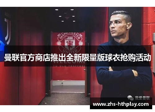 曼联官方商店推出全新限量版球衣抢购活动