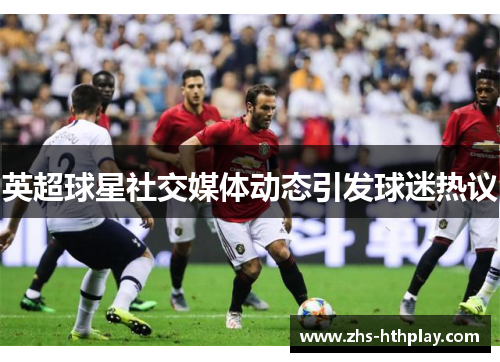 英超球星社交媒体动态引发球迷热议
