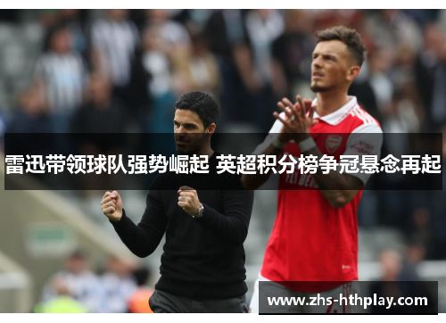 雷迅带领球队强势崛起 英超积分榜争冠悬念再起
