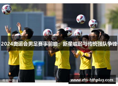 2024奥运会男足赛事前瞻：新星崛起与传统强队争锋